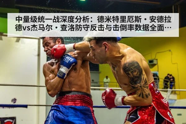 中量级统一战深度分析:德米特里厄斯·安德拉德vs杰马尔·查洛防守反击与击倒率数据全面拆解