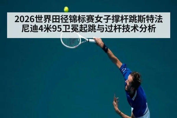 2026世界田径锦标赛女子撑杆跳斯特法尼迪4米95卫冕起跳与过杆技术分析