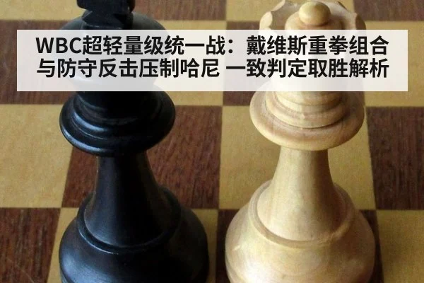 WBC超轻量级统一战：戴维斯重拳组合与防守反击压制哈尼 一致判定取胜解析