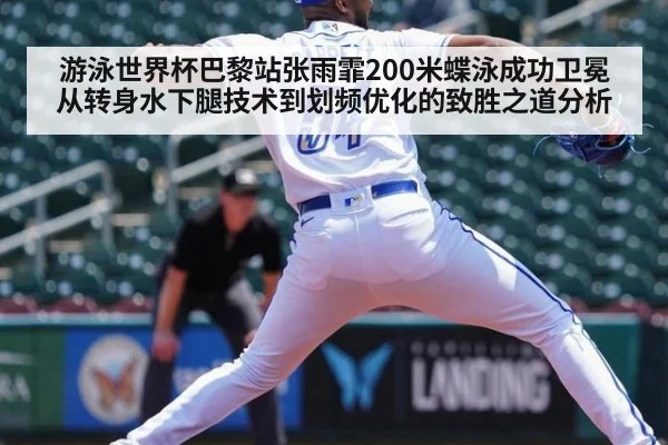 游泳世界杯巴黎站张雨霏200米蝶泳成功卫冕 从转身水下腿技术到划频优化的致胜之道分析