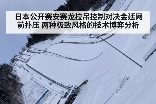 日本公开赛安赛龙拉吊控制对决金廷网前扑压 两种极致风格的技术博弈分析