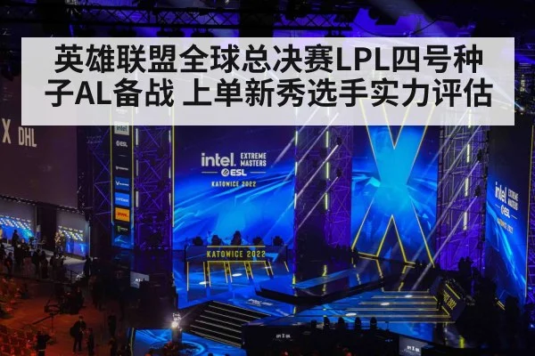 英雄联盟全球总决赛LPL四号种子AL备战 上单新秀选手实力评估