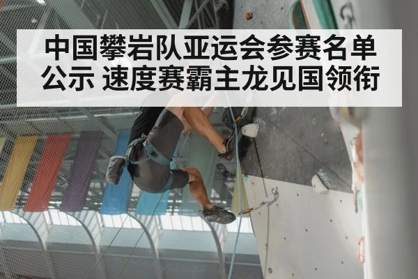 中国攀岩队亚运会参赛名单公示 速度赛霸主龙见国领衔