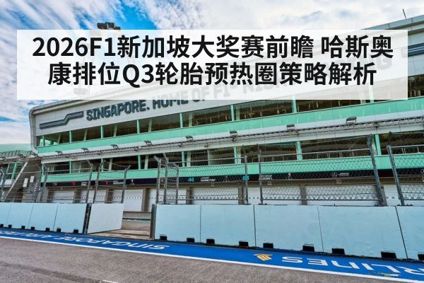 2026F1新加坡大奖赛前瞻 哈斯奥康排位Q3轮胎预热圈策略解析
