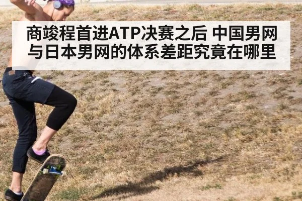 商竣程首进ATP决赛之后 中国男网与日本男网的体系差距究竟在哪里
