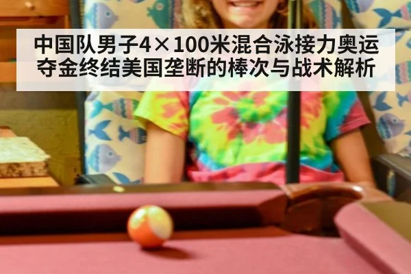 中国队男子4×100米混合泳接力奥运夺金终结美国垄断的棒次与战术解析