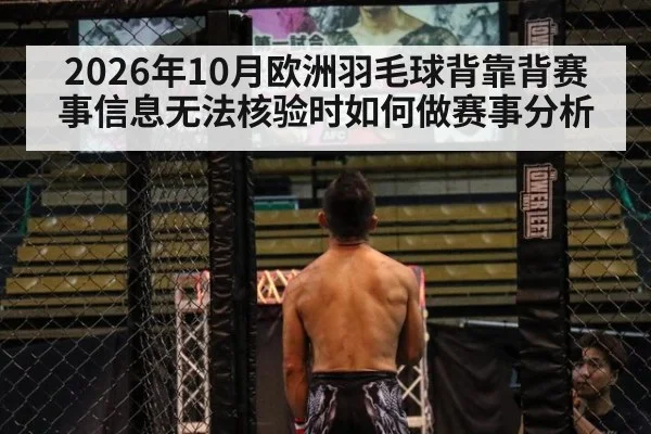 2026年10月欧洲羽毛球背靠背赛事信息无法核验时如何做赛事分析